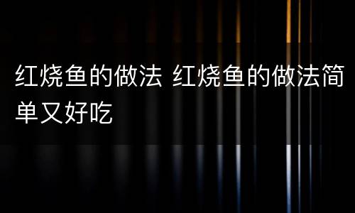 红烧鱼的做法 红烧鱼的做法简单又好吃