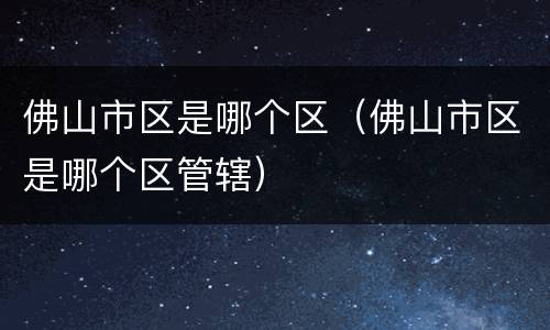 佛山市区是哪个区（佛山市区是哪个区管辖）