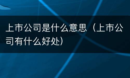 上市公司是什么意思（上市公司有什么好处）