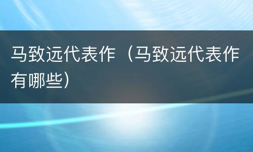马致远代表作（马致远代表作有哪些）