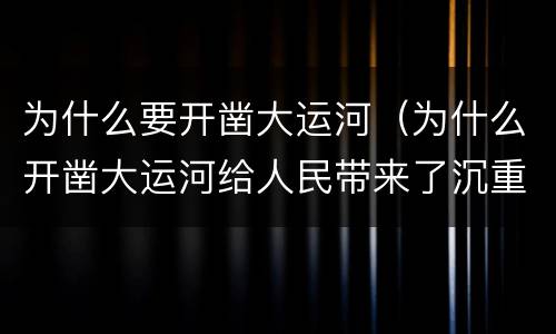 为什么要开凿大运河（为什么开凿大运河给人民带来了沉重痛苦）
