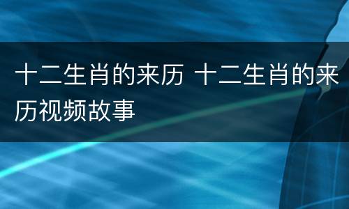 十二生肖的来历 十二生肖的来历视频故事