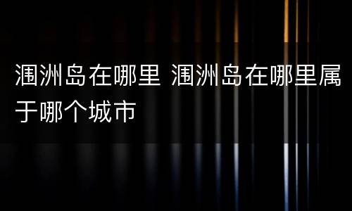 涠洲岛在哪里 涠洲岛在哪里属于哪个城市