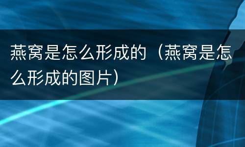 燕窝是怎么形成的（燕窝是怎么形成的图片）
