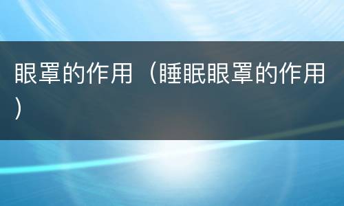 眼罩的作用（睡眠眼罩的作用）