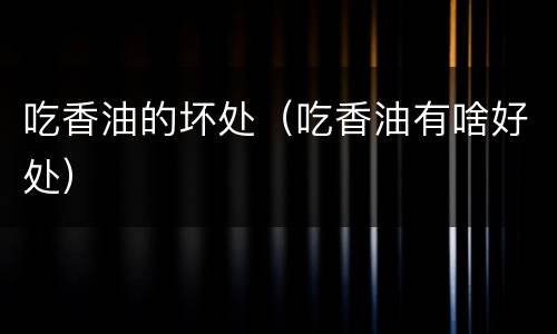 吃香油的坏处（吃香油有啥好处）