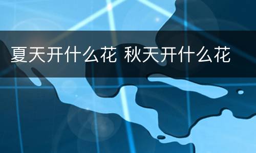 夏天开什么花 秋天开什么花