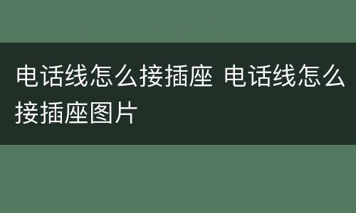 电话线怎么接插座 电话线怎么接插座图片