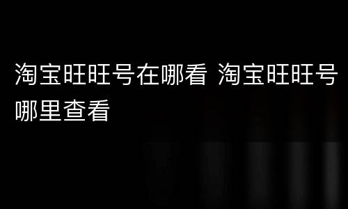 淘宝旺旺号在哪看 淘宝旺旺号哪里查看
