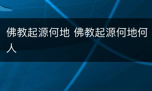 佛教起源何地 佛教起源何地何人