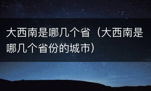 大西南是哪几个省（大西南是哪几个省份的城市）