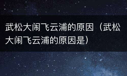 武松大闹飞云浦的原因（武松大闹飞云浦的原因是）