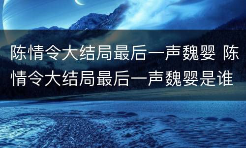 陈情令大结局最后一声魏婴 陈情令大结局最后一声魏婴是谁