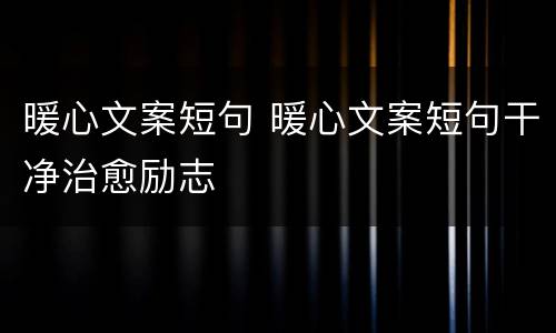 暖心文案短句 暖心文案短句干净治愈励志