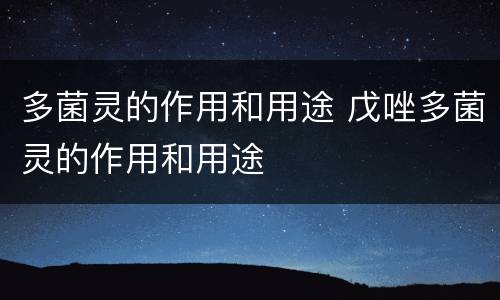 多菌灵的作用和用途 戊唑多菌灵的作用和用途
