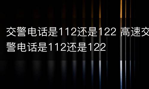 交警电话是112还是122 高速交警电话是112还是122