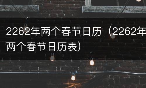 2262年两个春节日历（2262年两个春节日历表）