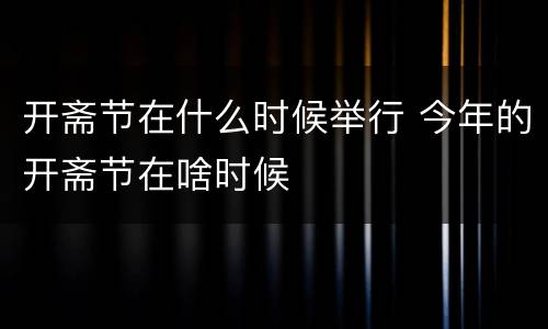 开斋节在什么时候举行 今年的开斋节在啥时候