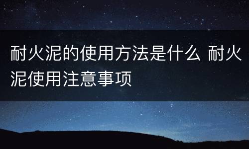 耐火泥的使用方法是什么 耐火泥使用注意事项