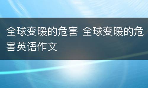 全球变暖的危害 全球变暖的危害英语作文