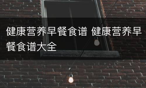 健康营养早餐食谱 健康营养早餐食谱大全