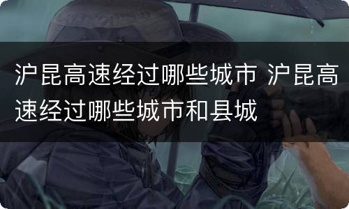 沪昆高速经过哪些城市 沪昆高速经过哪些城市和县城