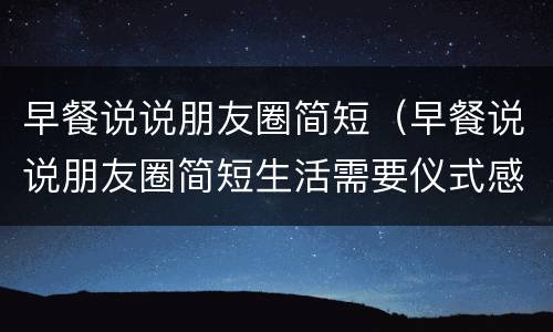 早餐说说朋友圈简短（早餐说说朋友圈简短生活需要仪式感）
