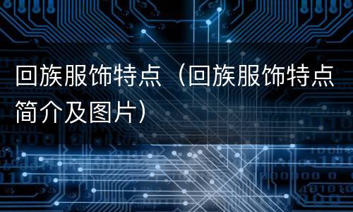 回族服饰特点（回族服饰特点简介及图片）