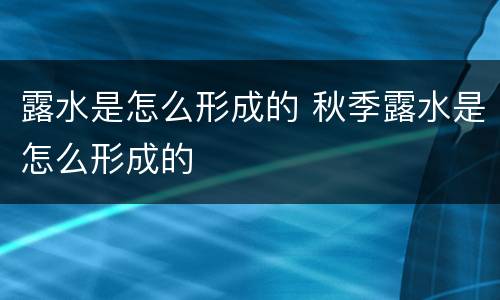 露水是怎么形成的 秋季露水是怎么形成的