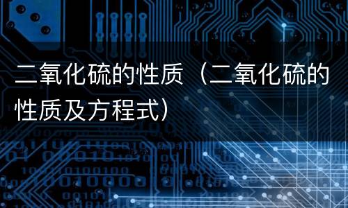 二氧化硫的性质（二氧化硫的性质及方程式）