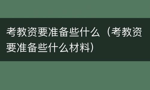 考教资要准备些什么（考教资要准备些什么材料）