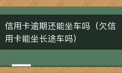 信用卡逾期还能坐车吗（欠信用卡能坐长途车吗）