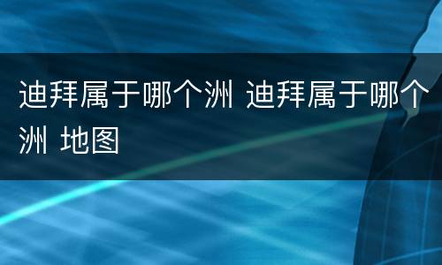 迪拜属于哪个洲 迪拜属于哪个洲 地图