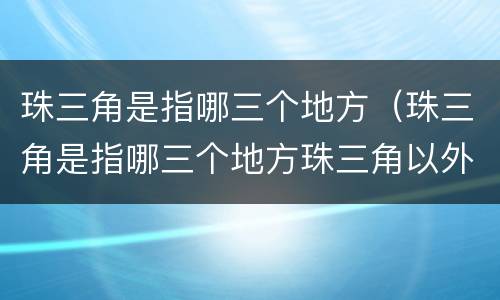 珠三角是指哪三个地方（珠三角是指哪三个地方珠三角以外）