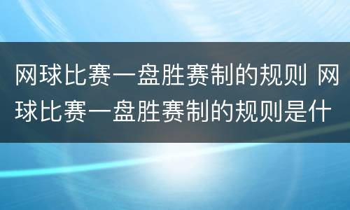 网球比赛一盘胜赛制的规则 网球比赛一盘胜赛制的规则是什么