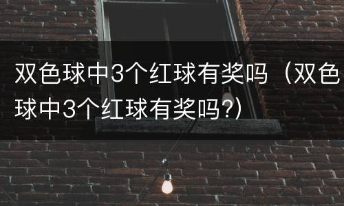 双色球中3个红球有奖吗（双色球中3个红球有奖吗?）