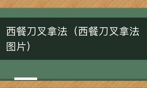 西餐刀叉拿法（西餐刀叉拿法图片）