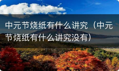 中元节烧纸有什么讲究（中元节烧纸有什么讲究没有）
