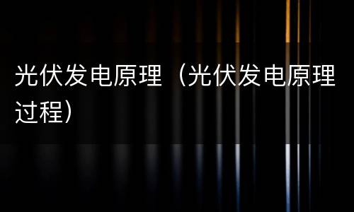 光伏发电原理（光伏发电原理过程）