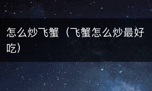 怎么炒飞蟹（飞蟹怎么炒最好吃）
