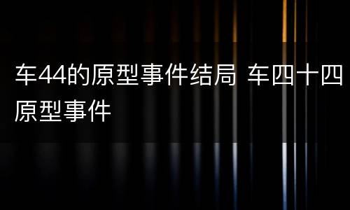 车44的原型事件结局 车四十四原型事件