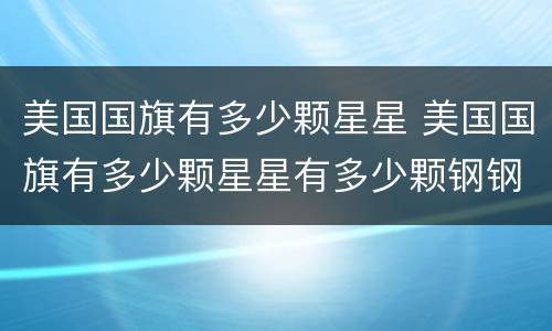 美国国旗有多少颗星星 美国国旗有多少颗星星有多少颗钢钢