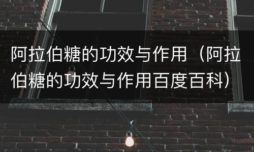阿拉伯糖的功效与作用（阿拉伯糖的功效与作用百度百科）