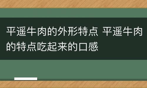 平遥牛肉的外形特点 平遥牛肉的特点吃起来的口感