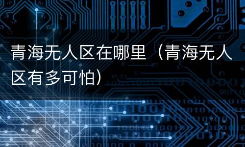 青海无人区在哪里（青海无人区有多可怕）