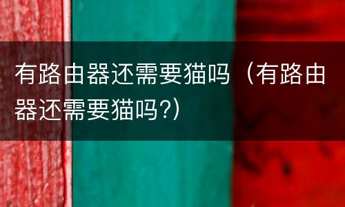 有路由器还需要猫吗（有路由器还需要猫吗?）