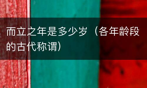 而立之年是多少岁（各年龄段的古代称谓）