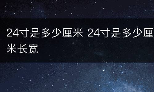 24寸是多少厘米 24寸是多少厘米长宽