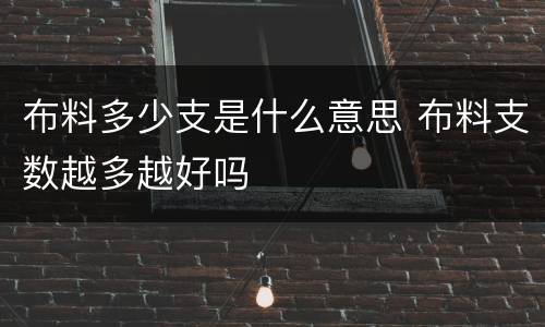 布料多少支是什么意思 布料支数越多越好吗