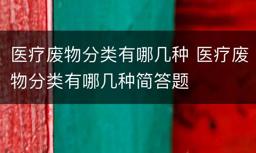 医疗废物分类有哪几种 医疗废物分类有哪几种简答题